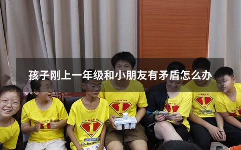 孩子刚上一年级和小朋友有矛盾怎么办