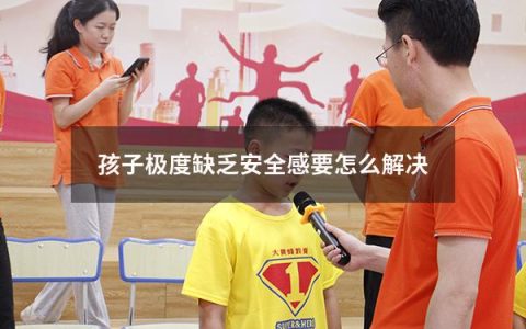 孩子极度缺乏安全感要怎么解决