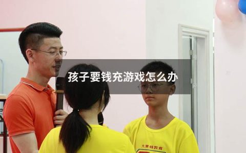 孩子要钱充游戏怎么办