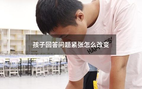 孩子回答问题紧张怎么改变