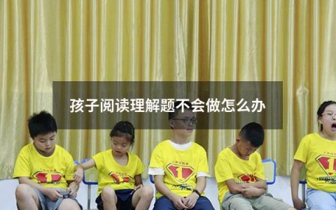 孩子阅读理解题不会做怎么办