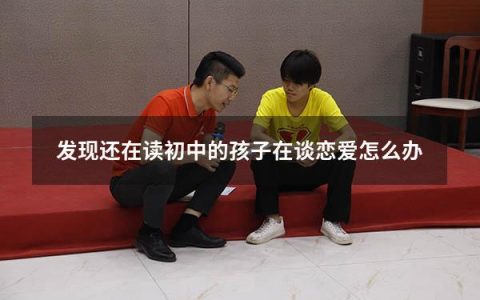 发现还在读初中的孩子在谈恋爱怎么办