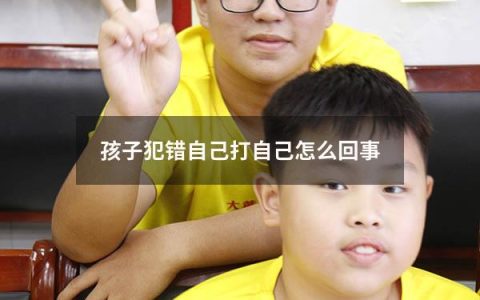 孩子犯错自己打自己怎么回事