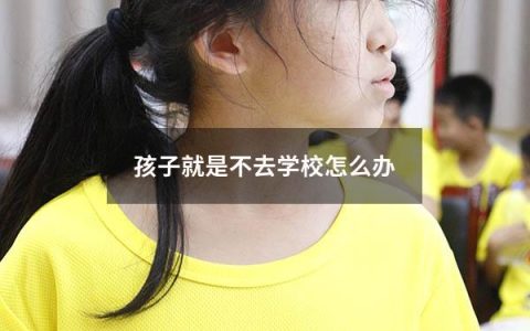 孩子就是不去学校怎么办