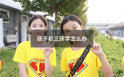 孩子初三厌学怎么办