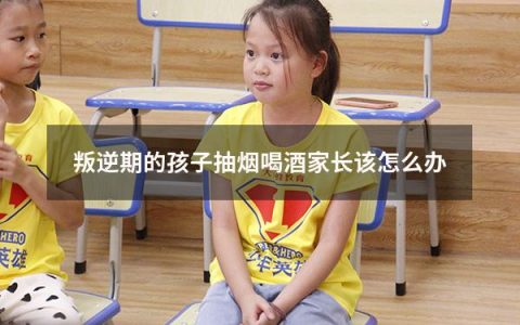 叛逆期的孩子抽烟喝酒家长该怎么办
