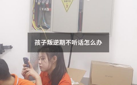 孩子叛逆期不听话怎么办