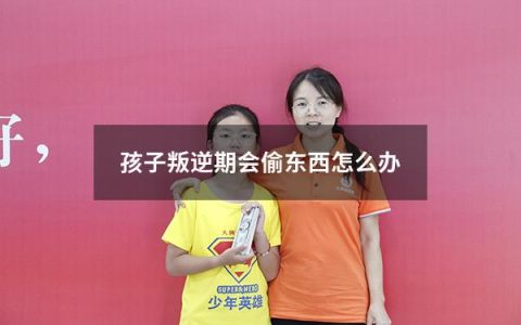 孩子叛逆期会偷东西怎么办