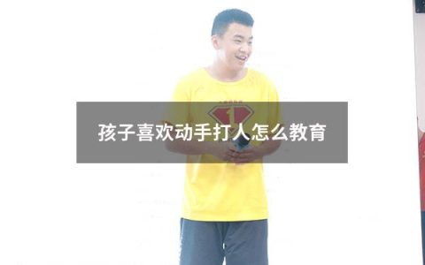 孩子喜欢动手打人怎么教育