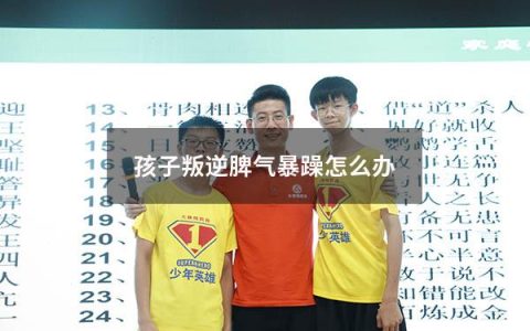 孩子叛逆脾气暴躁怎么办