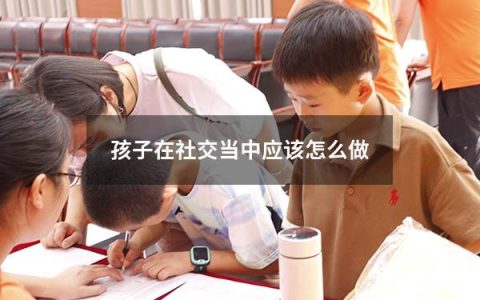 孩子在社交当中应该怎么做
