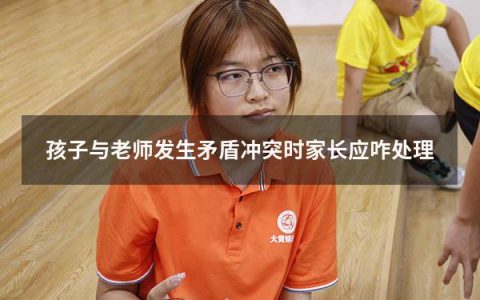 孩子与老师发生矛盾冲突时家长应咋处理