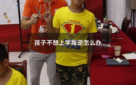 孩子不想上学叛逆怎么办