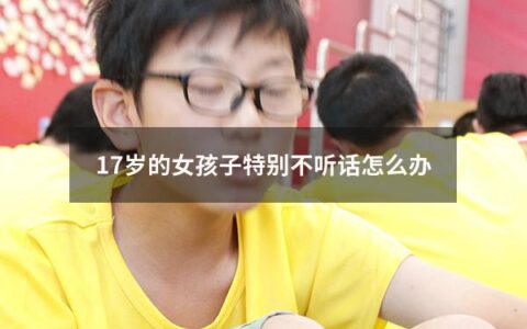 家有十七岁的女孩子，是父母的骄傲，但是在成长过程中也会出现一些问题。在这个阶段，女孩子正处于青春期，容易受到外界的影响，心理上也会出现很多波动。如果女孩子表现得特别不听话，家长应该怎么办呢？本文将为您介绍一些应对方案。