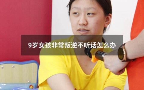 你的9岁女孩非常叛逆，不听你的话，这是一个很常见的问题，而你需要找到一个解决这个问题的方法。以下是一些建议，希望能帮助你：