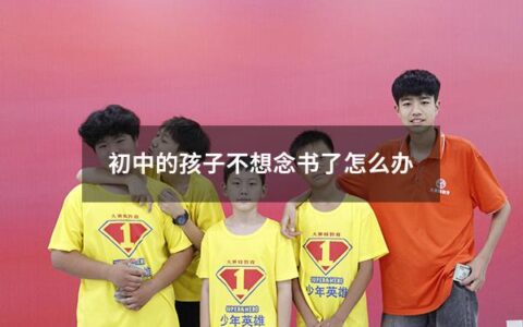 初中的孩子不想念书了怎么办